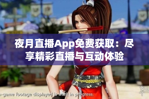 夜月直播App免费获取：尽享精彩直播与互动体验