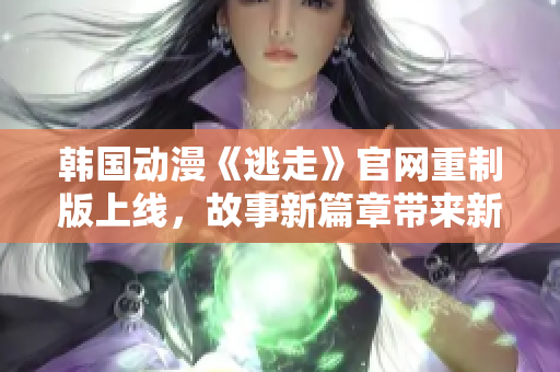 韩国动漫《逃走》官网重制版上线，故事新篇章带来新惊喜
