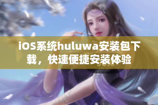 iOS系统huluwa安装包下载，快速便捷安装体验