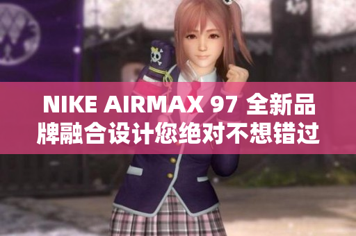 NIKE AIRMAX 97 全新品牌融合设计您绝对不想错过