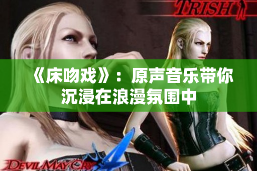 《床吻戏》：原声音乐带你沉浸在浪漫氛围中
