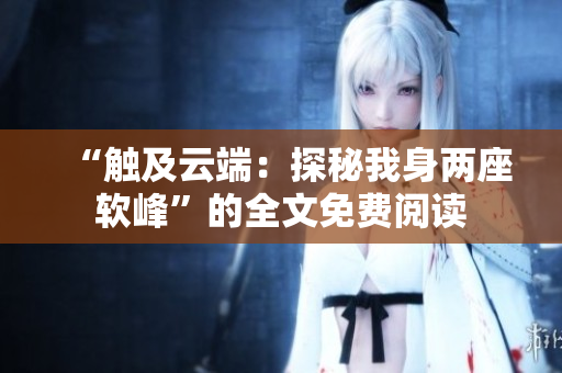 “触及云端：探秘我身两座软峰”的全文免费阅读