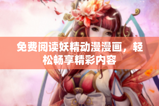 免费阅读妖精动漫漫画，轻松畅享精彩内容