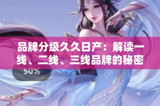 品牌分级久久日产：解读一线、二线、三线品牌的秘密