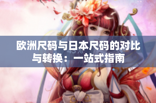 欧洲尺码与日本尺码的对比与转换：一站式指南
