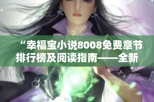 “幸福宝小说8008免费章节排行榜及阅读指南——全新精彩故事免费阅读体验！”