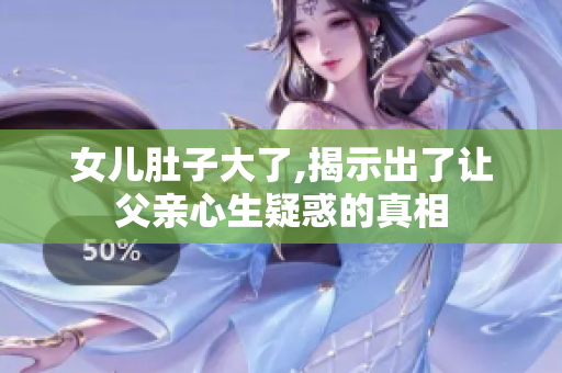 女儿肚子大了,揭示出了让父亲心生疑惑的真相