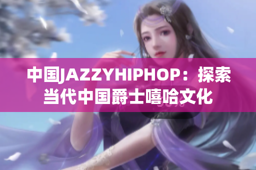 中国JAZZYHIPHOP：探索当代中国爵士嘻哈文化