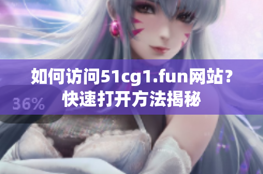 如何访问51cg1.fun网站？快速打开方法揭秘