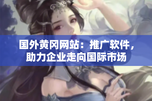 国外黄冈网站：推广软件，助力企业走向国际市场