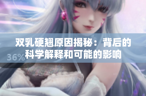 双乳硬翘原因揭秘：背后的科学解释和可能的影响