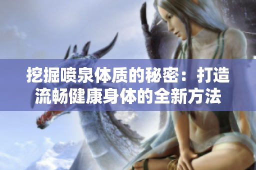 挖掘喷泉体质的秘密：打造流畅健康身体的全新方法
