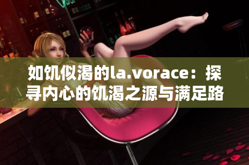 如饥似渴的la.vorace：探寻内心的饥渴之源与满足路径