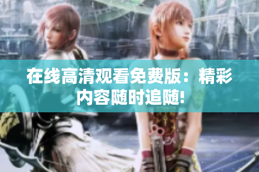 在线高清观看免费版：精彩内容随时追随!