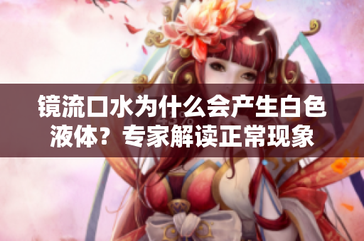 镜流口水为什么会产生白色液体？专家解读正常现象