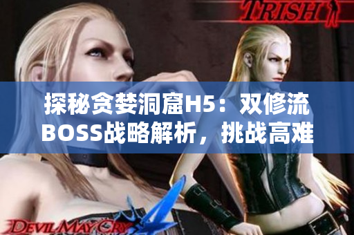 探秘贪婪洞窟H5：双修流BOSS战略解析，挑战高难度BOSS技巧分享