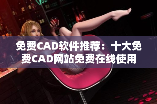免费CAD软件推荐：十大免费CAD网站免费在线使用