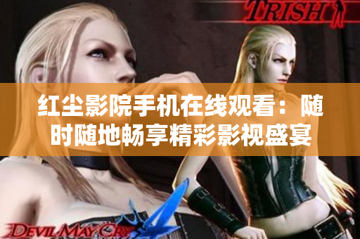 红尘影院手机在线观看：随时随地畅享精彩影视盛宴