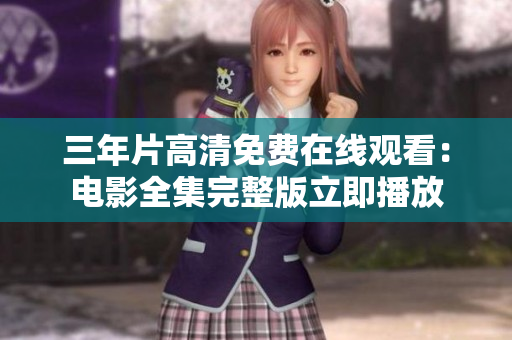 三年片高清免费在线观看：电影全集完整版立即播放