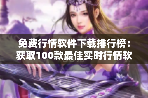 免费行情软件下载排行榜：获取100款最佳实时行情软件