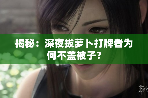 揭秘：深夜拔萝卜打牌者为何不盖被子？