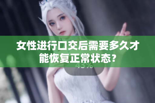 女性进行口交后需要多久才能恢复正常状态？