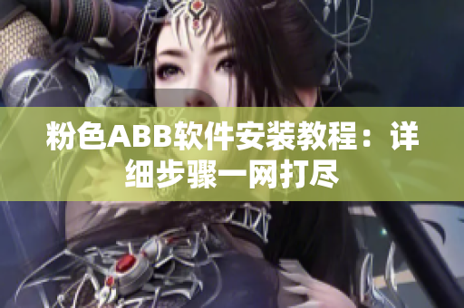 粉色ABB软件安装教程：详细步骤一网打尽