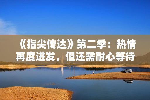 《指尖传达》第二季：热情再度迸发，但还需耐心等待