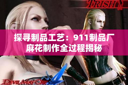 探寻制品工艺：911制品厂麻花制作全过程揭秘