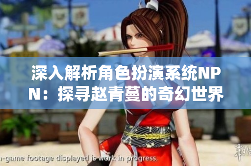 深入解析角色扮演系统NPN：探寻赵青蔓的奇幻世界