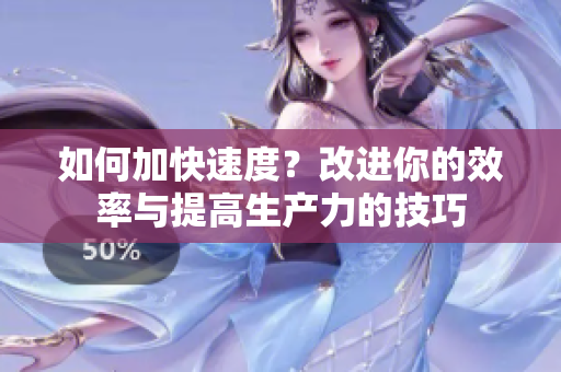 如何加快速度？改进你的效率与提高生产力的技巧