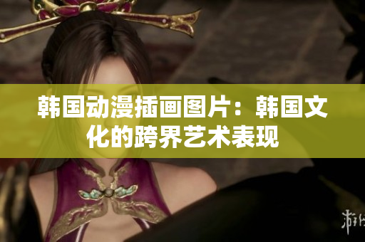韩国动漫插画图片：韩国文化的跨界艺术表现