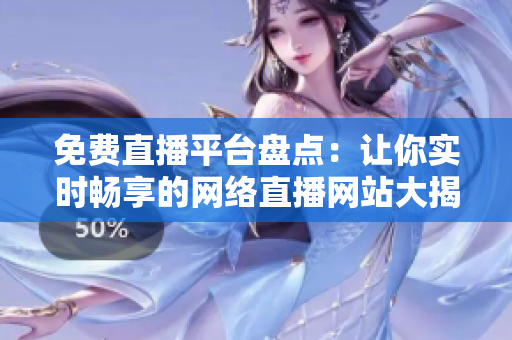 免费直播平台盘点：让你实时畅享的网络直播网站大揭秘