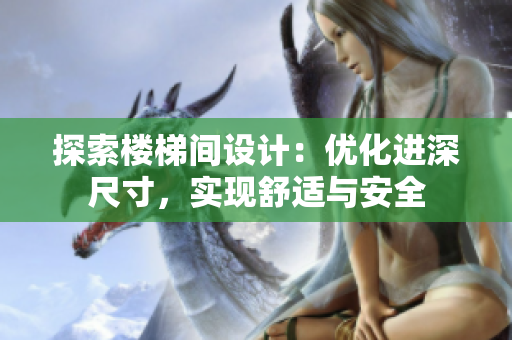 探索楼梯间设计：优化进深尺寸，实现舒适与安全