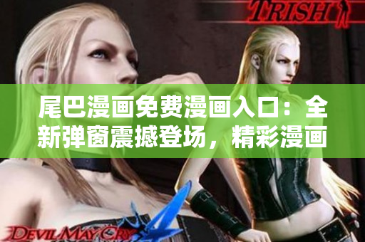 尾巴漫画免费漫画入口：全新弹窗震撼登场，精彩漫画等你来阅读！