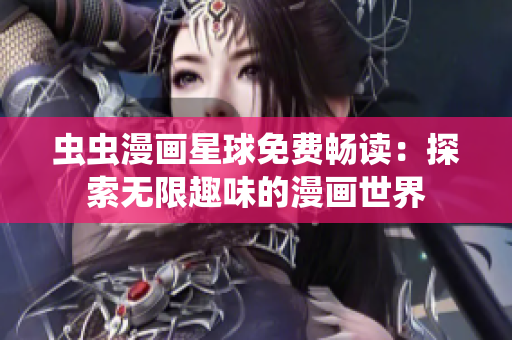 虫虫漫画星球免费畅读：探索无限趣味的漫画世界