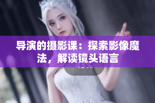 导演的摄影课：探索影像魔法，解读镜头语言