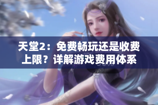 天堂2：免费畅玩还是收费上限？详解游戏费用体系