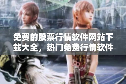 免费的股票行情软件网站下载大全，热门免费行情软件推荐最新榜单