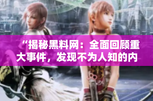 “揭秘黑料网：全面回顾重大事件，发现不为人知的内幕！”