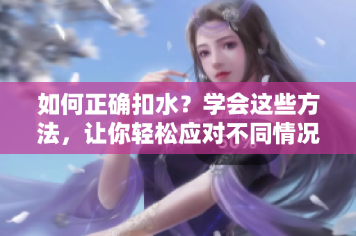 如何正确扣水？学会这些方法，让你轻松应对不同情况