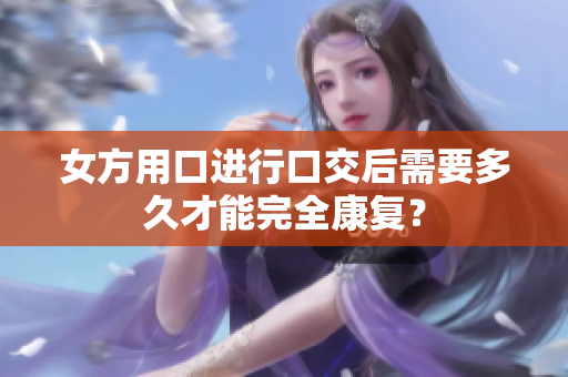 女方用口进行口交后需要多久才能完全康复？