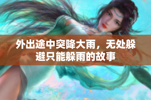 外出途中突降大雨，无处躲避只能躲雨的故事