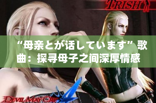 “母亲とが话しています”歌曲：探寻母子之间深厚情感的旋律