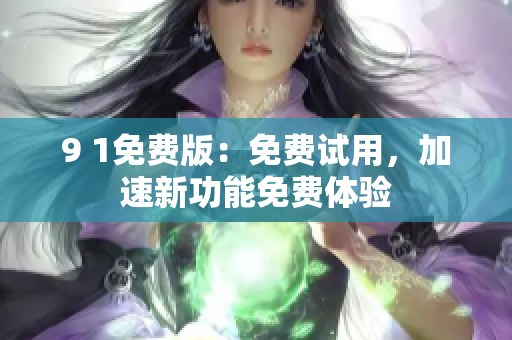 9 1免费版：免费试用，加速新功能免费体验