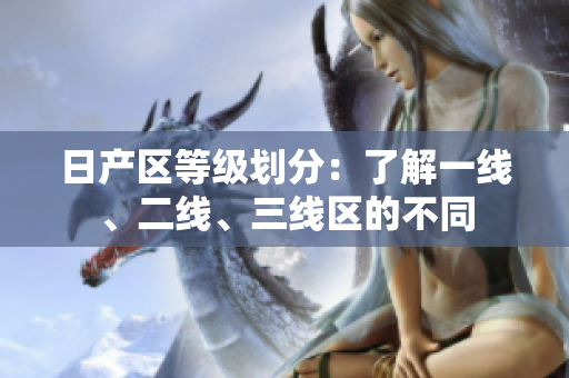 日产区等级划分：了解一线、二线、三线区的不同