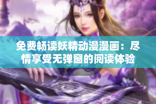 免费畅读妖精动漫漫画：尽情享受无弹窗的阅读体验