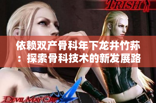 依赖双产骨科年下龙井竹荪：探索骨科技术的新发展路径