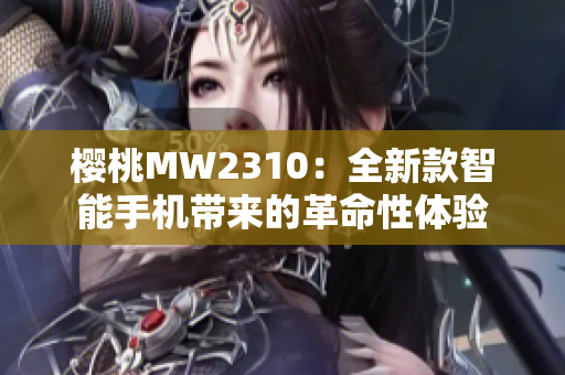 樱桃MW2310：全新款智能手机带来的革命性体验