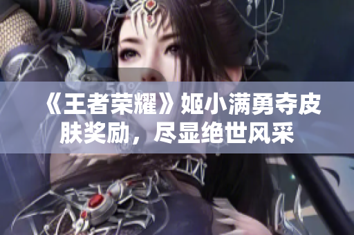 《王者荣耀》姬小满勇夺皮肤奖励，尽显绝世风采